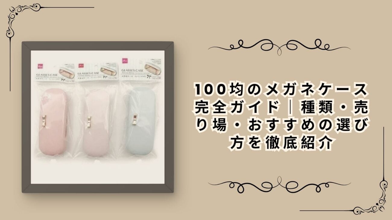 100均のメガネケース完全ガイド｜種類・売り場・おすすめの選び方を徹底紹介