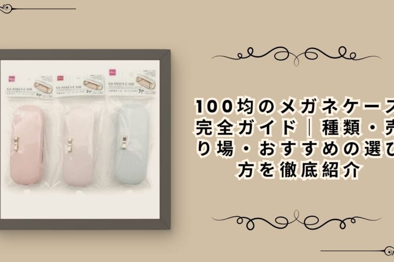 100均のメガネケース完全ガイド｜種類・売り場・おすすめの選び方を徹底紹介