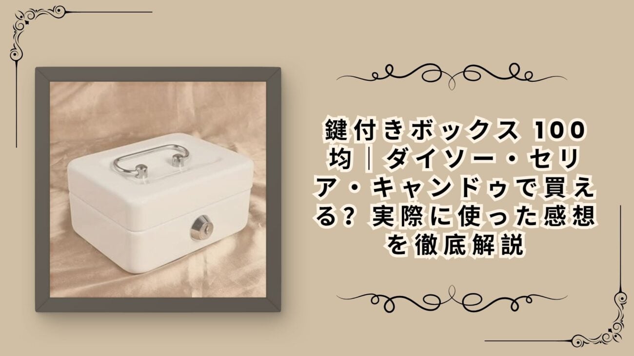 鍵付きボックス 100均｜ダイソー・セリア・キャンドゥで買える？実際に使った感想を徹底解説
