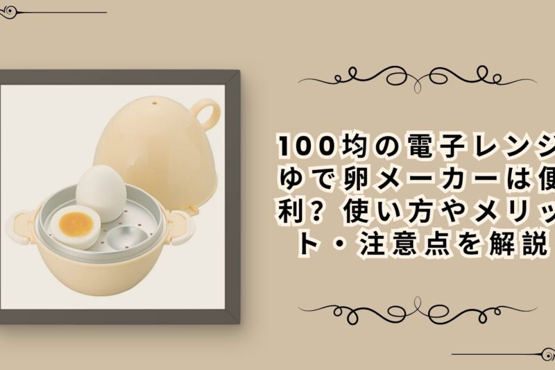 100均の電子レンジゆで卵メーカーは便利？使い方やメリット・注意点を解説