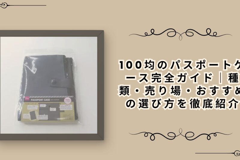100均のパスポートケース完全ガイド｜種類・売り場・おすすめの選び方を徹底紹介