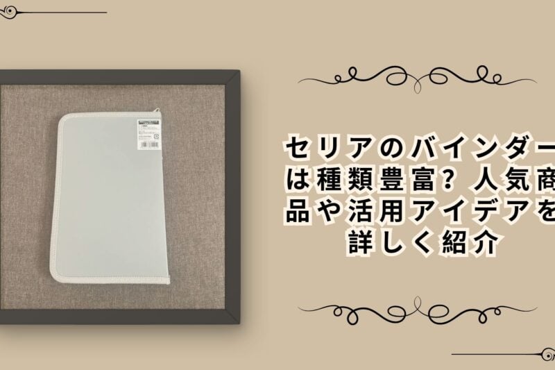 セリアのバインダーは種類豊富？人気商品や活用アイデアを詳しく紹介